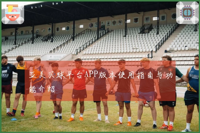 亚美买球平台APP版本使用指南与功能介绍