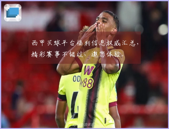 西甲买球平台福利信息权威汇总,精彩赛事不错过,邀您体验。