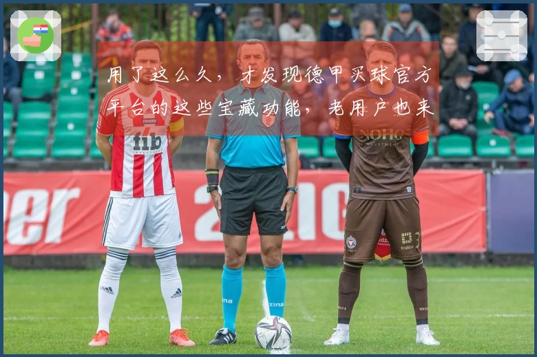 用了这么久，才发现德甲买球官方平台的这些宝藏功能，老用户也来分享我的使用心得