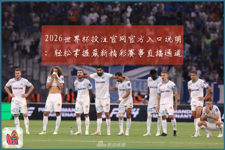 2026世界杯投注官网官方入口说明：轻松掌握最新精彩赛事直播通道