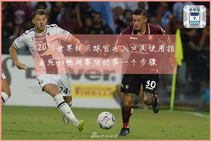 2026世界杯买球官方入口及使用指南宛如畅游赛场的第一个步骤