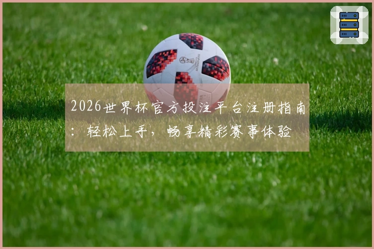 2026世界杯官方投注平台注册指南：轻松上手，畅享精彩赛事体验